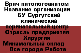 Врач-патологоанатом › Название организации ­ БУ Сургутский клинический перинатальный центр › Отрасль предприятия ­ Хирургия › Минимальный оклад ­ 1 - Все города Работа » Вакансии   . Дагестан респ.,Геологоразведка п.